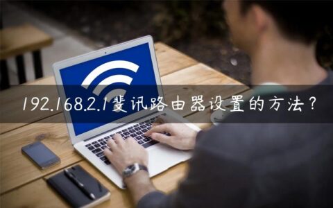 192.168.2.1斐讯路由器设置的方法？