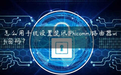 怎么用手机设置斐讯(Phicomm)路由器wifi密码？