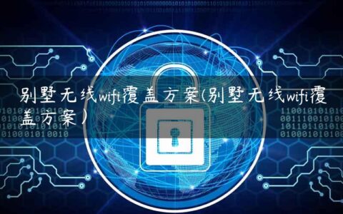 别墅无线wifi覆盖方案(别墅无线wifi覆盖方案）