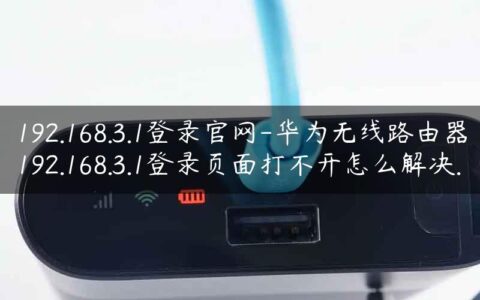 192.168.3.1登录官网-华为无线路由器192.168.3.1登录页面打不开怎么解决.