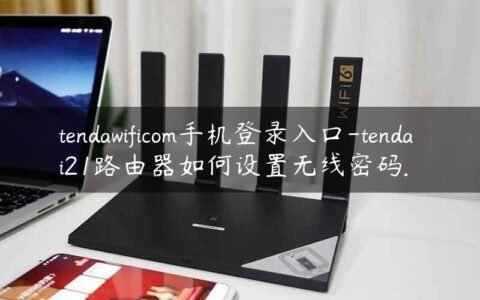 tendawificom手机登录入口-tenda i21路由器如何设置无线密码.