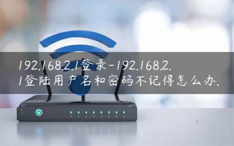 192.168.2.1登录-192.168.2.1登陆用户名和密码不记得怎么办.