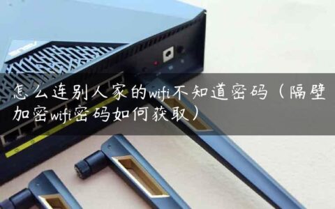 怎么连别人家的wifi不知道密码（隔壁加密wifi密码如何获取）