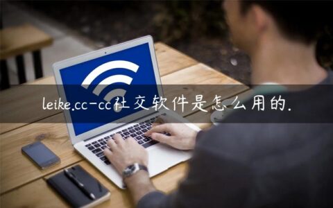 leike.cc-cc社交软件是怎么用的.