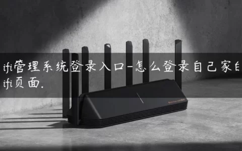 wifi管理系统登录入口-怎么登录自己家的wifi页面.