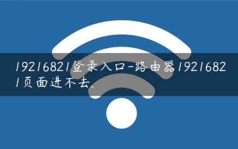 19216821登录入口-路由器19216821页面进不去.