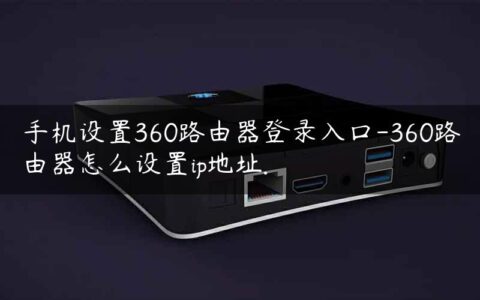 手机设置360路由器登录入口-360路由器怎么设置ip地址.