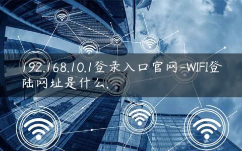 192.168.10.1登录入口官网-WIFI登陆网址是什么.