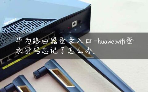 华为路由器登录入口-huaweiwifi登录密码忘记了怎么办.