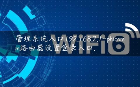 管理系统入口192.168.2.1-phicomm路由器设置登录入口.