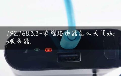 192.168.3.3-荣耀路由器怎么关闭dhcp服务器.