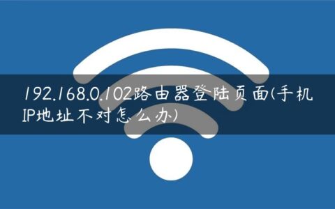 192.168.0.102路由器登陆页面(手机IP地址不对怎么办)