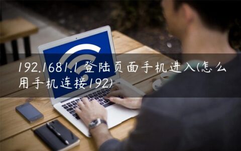 192.1681.1 登陆页面手机进入(怎么用手机连接192)