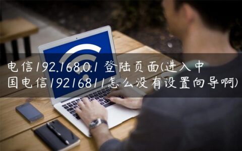 电信192.168.0.1 登陆页面(进入中国电信19216811怎么没有设置向导啊)