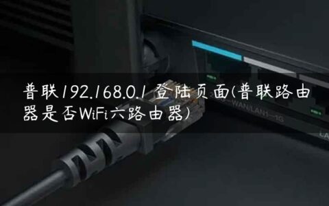 普联192.168.0.1 登陆页面(普联路由器是否WiFi六路由器)