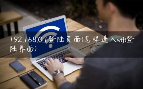 192.168.0.1登陆页面(怎样进入wifi登陆界面)