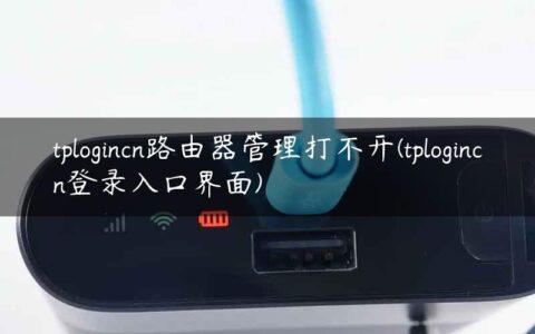 tplogincn路由器管理打不开(tplogincn登录入口界面)