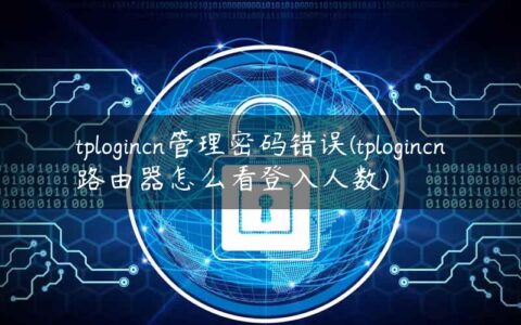 tplogincn管理密码错误(tplogincn路由器怎么看登入人数)