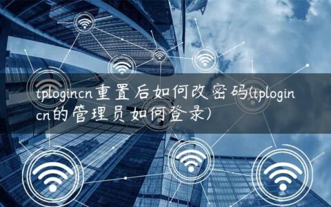 tplogincn重置后如何改密码(tplogincn的管理员如何登录)