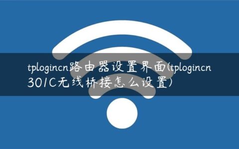 tplogincn路由器设置界面(tplogincn301C无线桥接怎么设置)