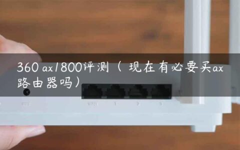 360 ax1800评测（ 现在有必要买ax路由器吗）