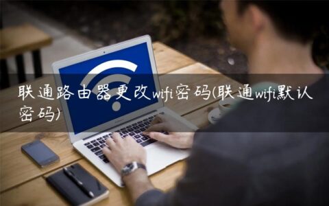 联通路由器更改wifi密码(联通wifi默认密码)