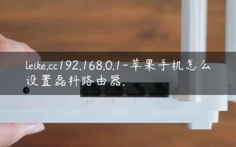 leike.cc192.168.0.1-苹果手机怎么设置磊科路由器.