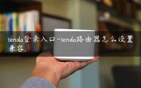 tenda登录入口-tenda路由器怎么设置兼容.