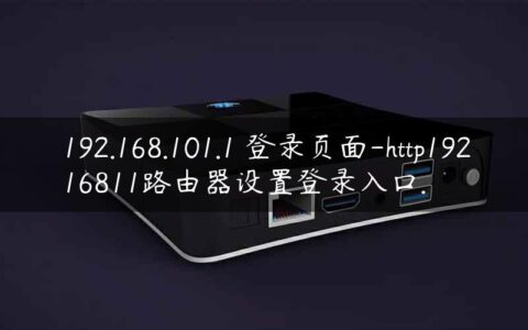 192.168.101.1 登录页面-http19216811路由器设置登录入口.