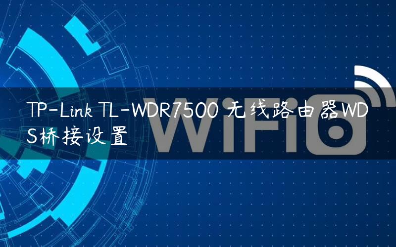 TP-Link TL-WDR7500 无线路由器WDS桥接设置