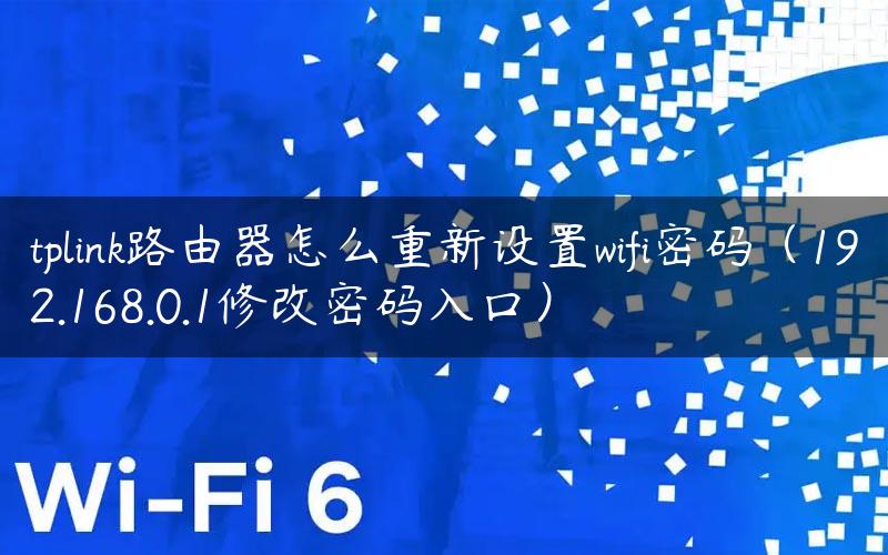 tplink路由器怎么重新设置wifi密码（192.168.0.1修改密码入口）