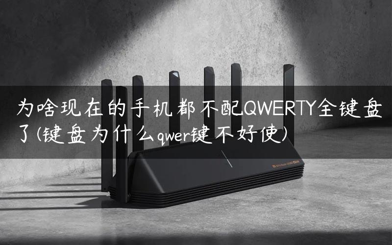 为啥现在的手机都不配QWERTY全键盘了(键盘为什么qwer键不好使)