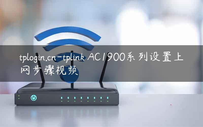 tplogin.cn-tplink AC1900系列设置上网步骤视频