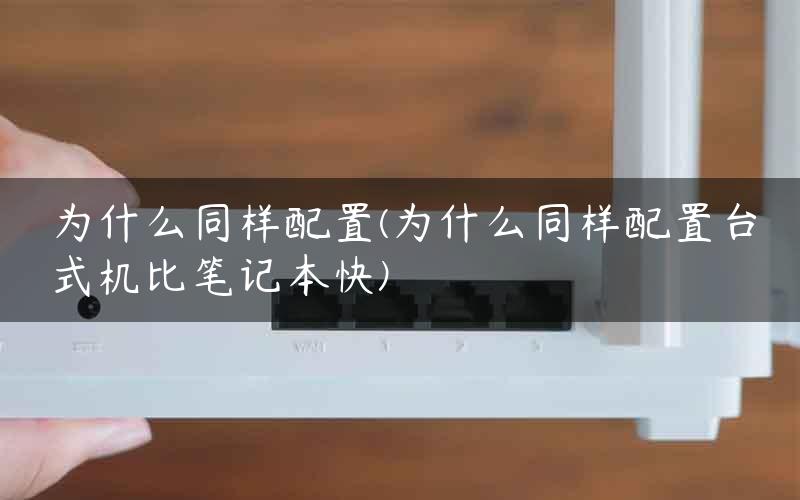 为什么同样配置(为什么同样配置台式机比笔记本快)