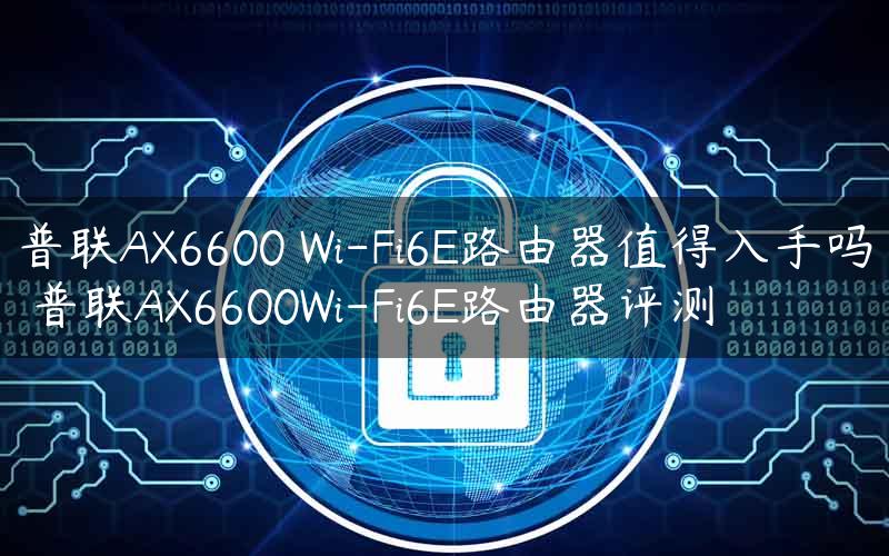 普联AX6600 Wi-Fi6E路由器值得入手吗 普联AX6600Wi-Fi6E路由器评测