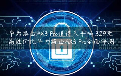 华为路由AX3 Pro值得入手吗 329元高性价比华为路由AX3 Pro全面评测