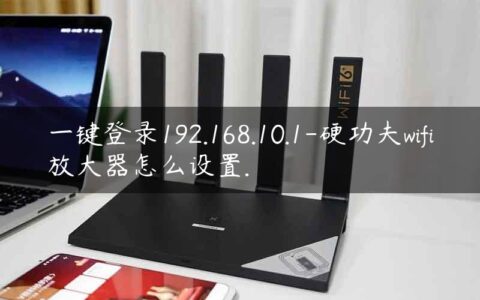 一键登录192.168.10.1-硬功夫wifi放大器怎么设置.