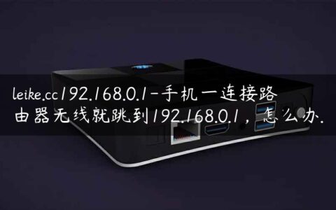 leike.cc192.168.0.1-手机一连接路由器无线就跳到192.168.0.1，怎么办.