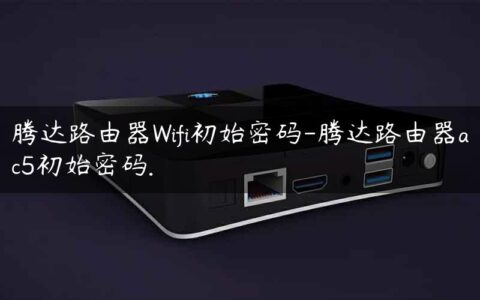 腾达路由器Wifi初始密码-腾达路由器ac5初始密码.