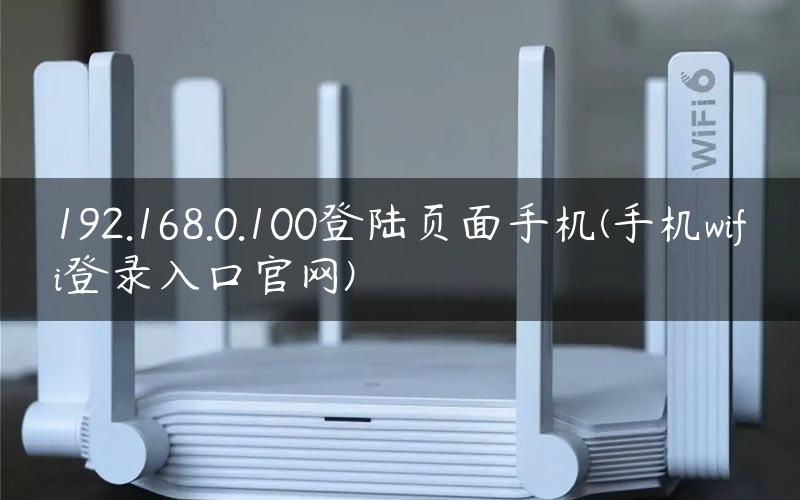 192.168.0.100登陆页面手机(手机wifi登录入口官网)