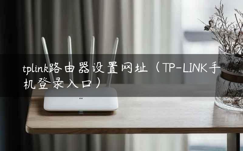 tplink路由器设置网址（TP-LINK手机登录入口）