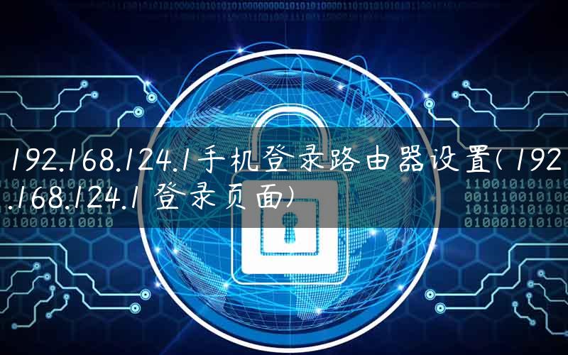 192.168.124.1手机登录路由器设置( 192.168.124.1 登录页面)