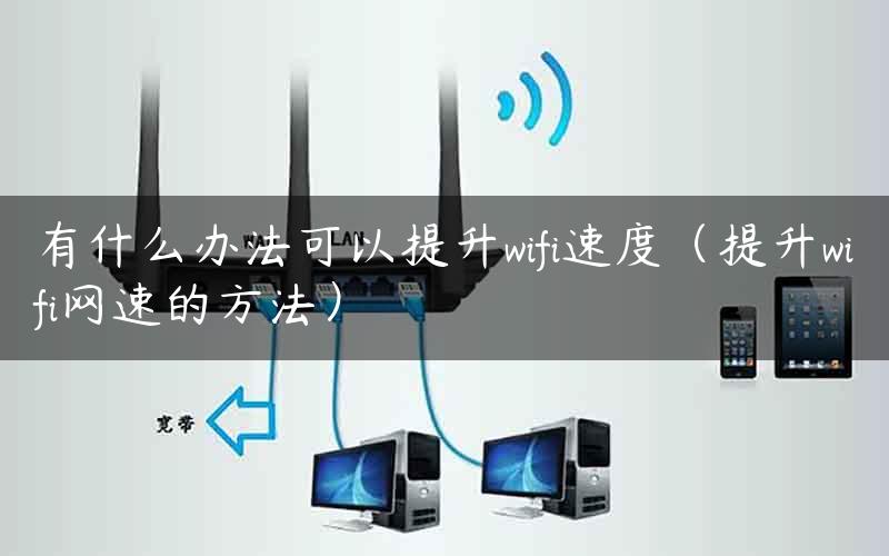 有什么办法可以提升wifi速度（提升wifi网速的方法）