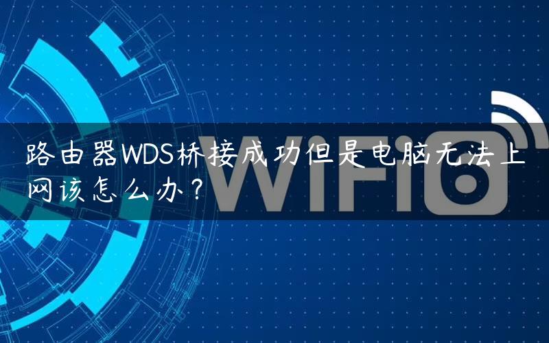 路由器WDS桥接成功但是电脑无法上网该怎么办？