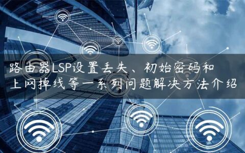 路由器LSP设置丢失、初始密码和上网掉线等一系列问题解决方法介绍