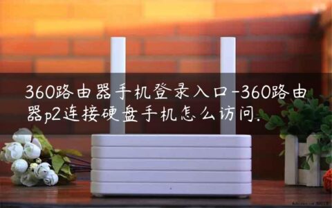 360路由器手机登录入口-360路由器p2连接硬盘手机怎么访问.