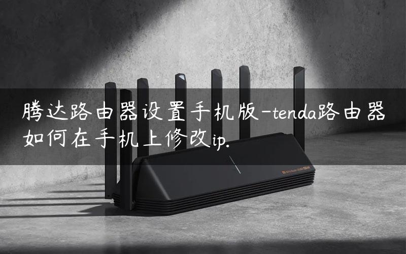 腾达路由器设置手机版-tenda路由器如何在手机上修改ip.