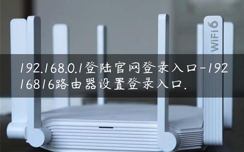 192.168.0.1登陆官网登录入口-19216816路由器设置登录入口.