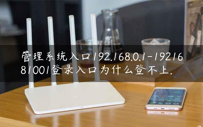 管理系统入口192.168.0.1-1921681001登录入口为什么登不上.