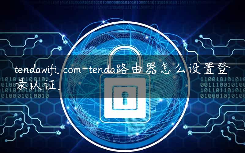 tendawifi. com-tenda路由器怎么设置登录认证.